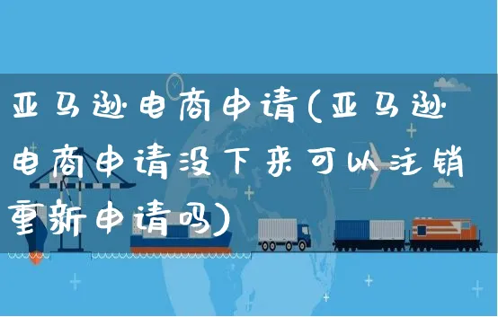 亚马逊电商申请(亚马逊电商申请没下来可以注销重新申请吗)_https://www.czttao.com_亚马逊电商_第1张