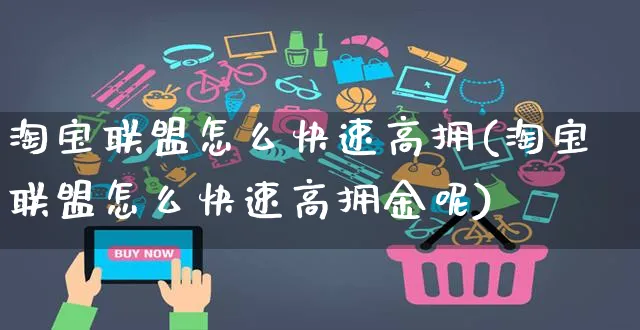 淘宝联盟怎么快速高拥(淘宝联盟怎么快速高拥金呢)_https://www.czttao.com_店铺规则_第1张