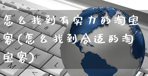 怎么找到有实力的淘宝客(怎么找到合适的淘宝客)_https://www.czttao.com_店铺规则_第1张