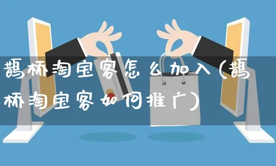 鹊桥淘宝客怎么加入(鹊桥淘宝客如何推广)_https://www.czttao.com_抖音小店_第1张