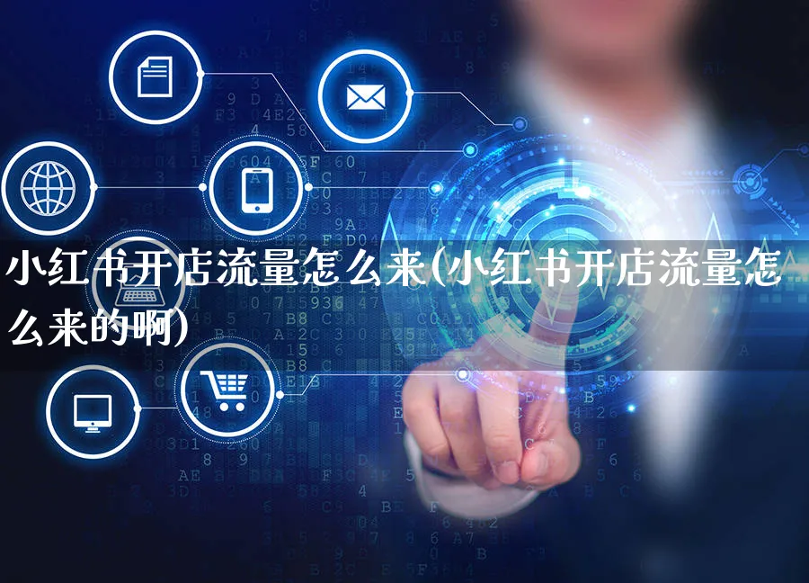 小红书开店流量怎么来(小红书开店流量怎么来的啊)_https://www.czttao.com_小红书_第1张