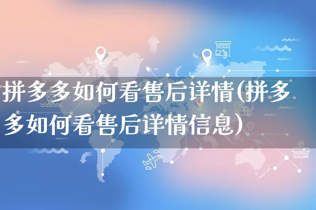 拼多多如何看售后详情(拼多多如何看售后详情信息)_https://www.czttao.com_闲鱼电商_第1张