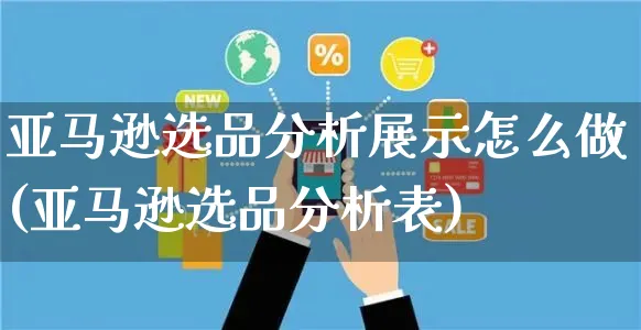 亚马逊选品分析展示怎么做(亚马逊选品分析表)_https://www.czttao.com_亚马逊电商_第1张