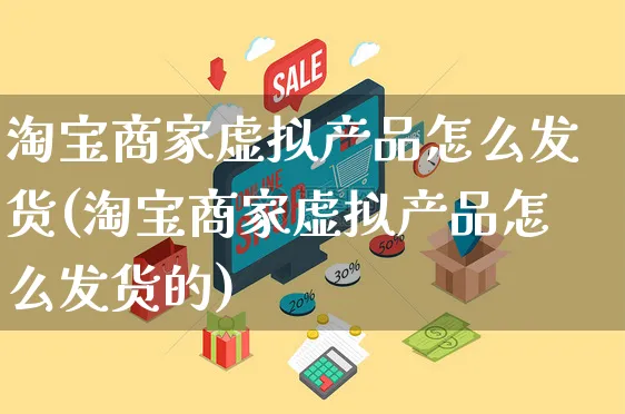 淘宝商家虚拟产品怎么发货(淘宝商家虚拟产品怎么发货的)_https://www.czttao.com_拼多多电商_第1张