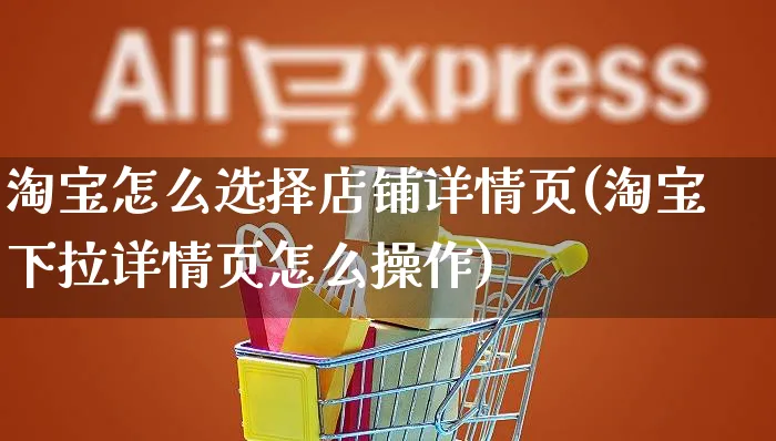 淘宝怎么选择店铺详情页(淘宝下拉详情页怎么操作)_https://www.czttao.com_淘宝电商_第1张