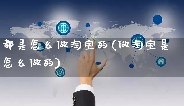 都是怎么做淘宝的(做淘宝是怎么做的)_https://www.czttao.com_电商问答_第1张