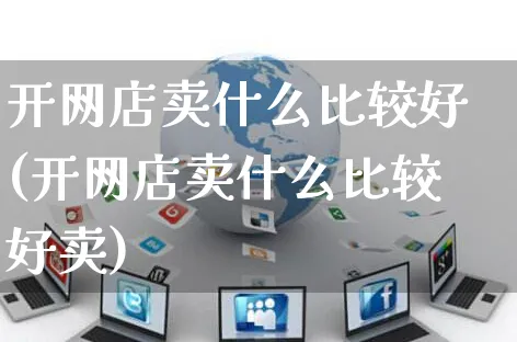 开网店卖什么比较好(开网店卖什么比较好卖)_https://www.czttao.com_开店技巧_第1张