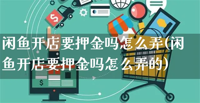 闲鱼开店要押金吗怎么弄(闲鱼开店要押金吗怎么弄的)_https://www.czttao.com_闲鱼电商_第1张