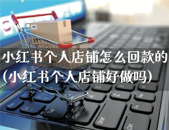 小红书个人店铺怎么回款的(小红书个人店铺好做吗)_https://www.czttao.com_小红书_第1张