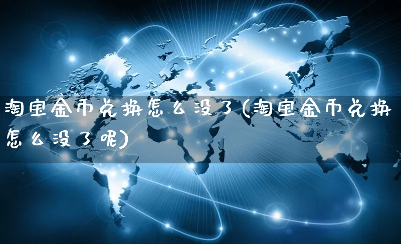 淘宝金币兑换怎么没了(淘宝金币兑换怎么没了呢)_https://www.czttao.com_拼多多电商_第1张