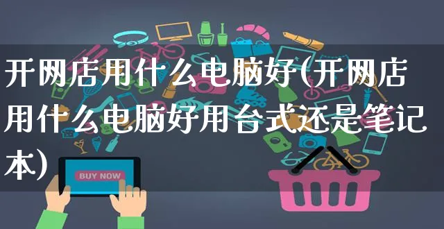 开网店用什么电脑好(开网店用什么电脑好用台式还是笔记本)_https://www.czttao.com_开店技巧_第1张