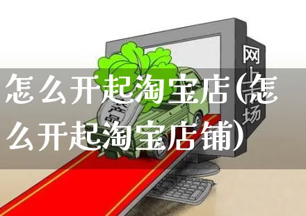 怎么开起淘宝店(怎么开起淘宝店铺)_https://www.czttao.com_店铺规则_第1张