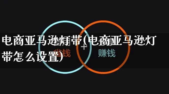 电商亚马逊灯带(电商亚马逊灯带怎么设置)_https://www.czttao.com_亚马逊电商_第1张