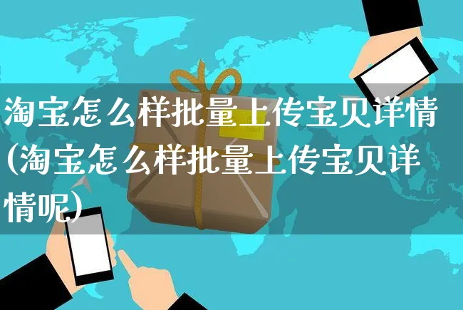 淘宝怎么样批量上传宝贝详情(淘宝怎么样批量上传宝贝详情呢)_https://www.czttao.com_小红书_第1张