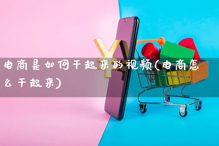 电商是如何干起来的视频(电商怎么干起来)_https://www.czttao.com_视频/直播带货_第1张