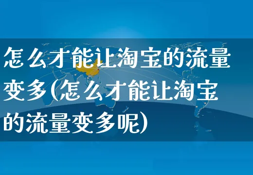 怎么才能让淘宝的流量变多(怎么才能让淘宝的流量变多呢)_https://www.czttao.com_小红书_第1张