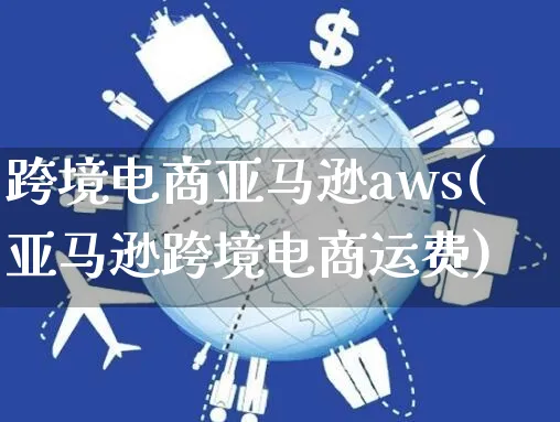 跨境电商亚马逊aws(亚马逊跨境电商运费)_https://www.czttao.com_亚马逊电商_第1张