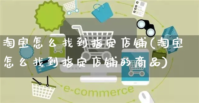 淘宝怎么找到指定店铺(淘宝怎么找到指定店铺的商品)_https://www.czttao.com_电商资讯_第1张