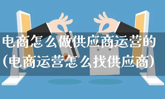 电商怎么做供应商运营的(电商运营怎么找供应商)_https://www.czttao.com_电商资讯_第1张