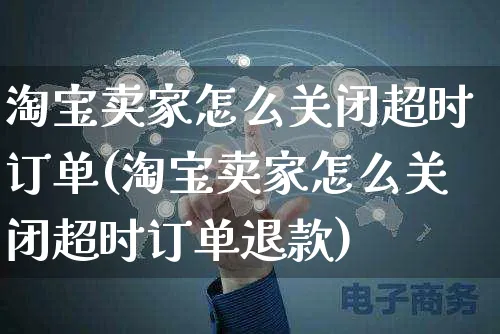 淘宝卖家怎么关闭超时订单(淘宝卖家怎么关闭超时订单退款)_https://www.czttao.com_店铺规则_第1张