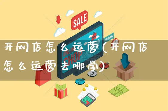 开网店怎么运营(开网店怎么运营去哪学)_https://www.czttao.com_开店技巧_第1张