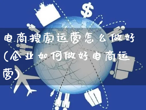 电商搜索运营怎么做好(企业如何做好电商运营)_https://www.czttao.com_电商资讯_第1张