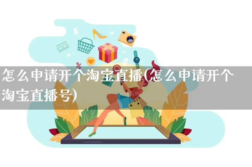 怎么申请开个淘宝直播(怎么申请开个淘宝直播号)_https://www.czttao.com_亚马逊电商_第1张