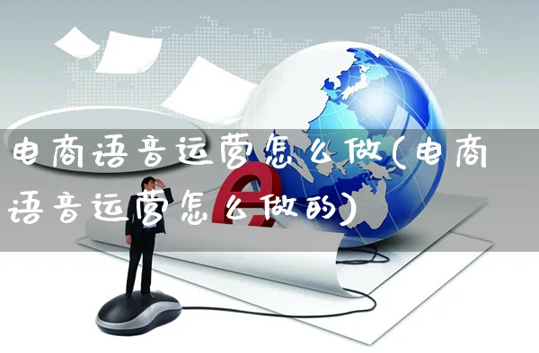 电商语音运营怎么做(电商语音运营怎么做的)_https://www.czttao.com_电商资讯_第1张