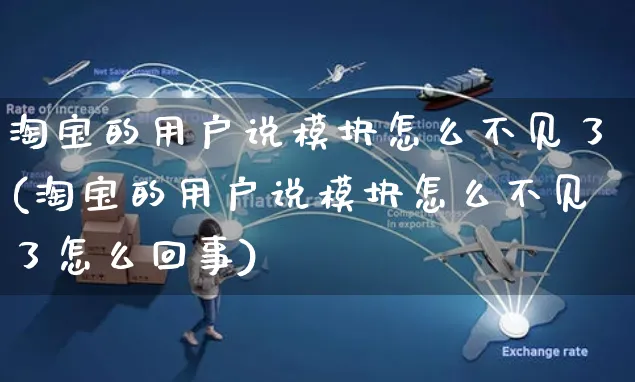 淘宝的用户说模块怎么不见了(淘宝的用户说模块怎么不见了怎么回事)_https://www.czttao.com_拼多多电商_第1张