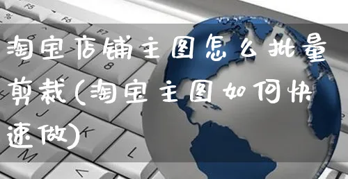 淘宝店铺主图怎么批量剪裁(淘宝主图如何快速做)_https://www.czttao.com_拼多多电商_第1张