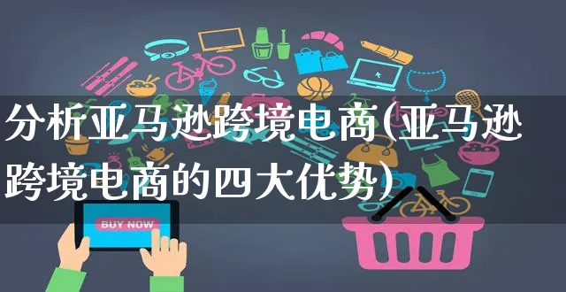 分析亚马逊跨境电商(亚马逊跨境电商的四大优势)_https://www.czttao.com_亚马逊电商_第1张