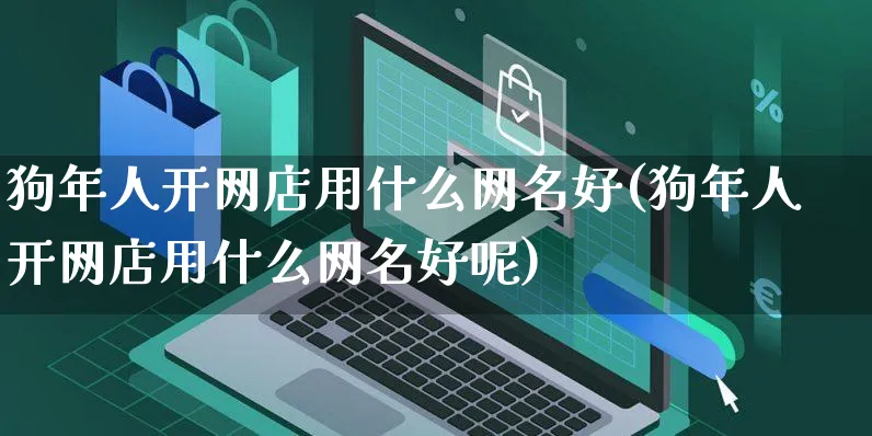 狗年人开网店用什么网名好(狗年人开网店用什么网名好呢)_https://www.czttao.com_开店技巧_第1张