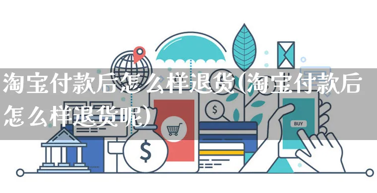 淘宝付款后怎么样退货(淘宝付款后怎么样退货呢)_https://www.czttao.com_店铺规则_第1张