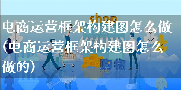 电商运营框架构建图怎么做(电商运营框架构建图怎么做的)_https://www.czttao.com_电商运营_第1张