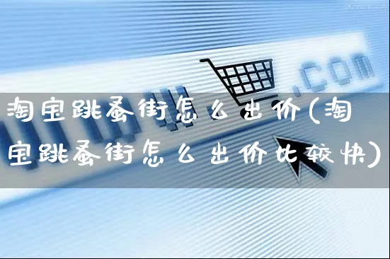 淘宝跳蚤街怎么出价(淘宝跳蚤街怎么出价比较快)_https://www.czttao.com_店铺规则_第1张