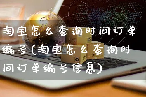 淘宝怎么查询时间订单编号(淘宝怎么查询时间订单编号信息)_https://www.czttao.com_视频/直播带货_第1张