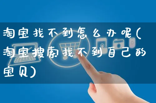 淘宝找不到怎么办呢(淘宝搜索找不到自己的宝贝)_https://www.czttao.com_电商运营_第1张