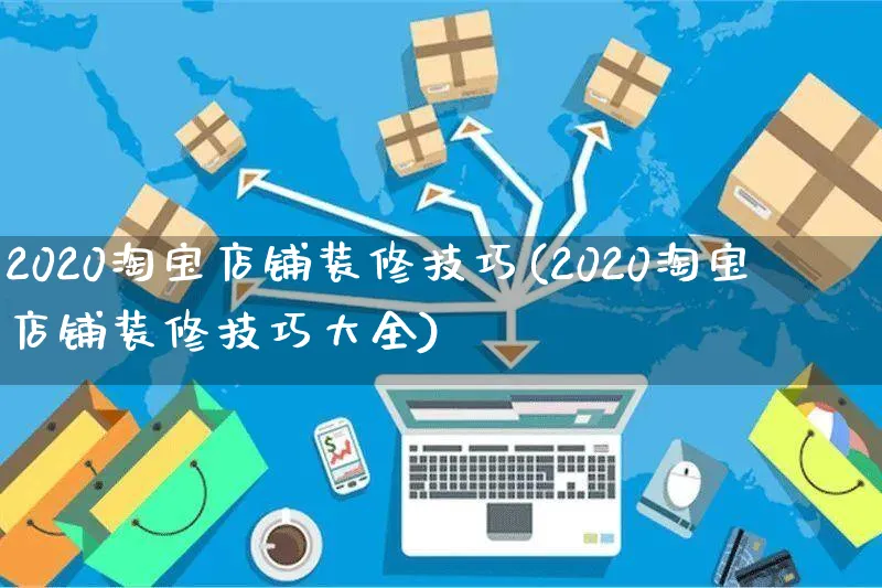 2020淘宝店铺装修技巧(2020淘宝店铺装修技巧大全)_https://www.czttao.com_店铺装修_第1张