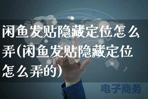 闲鱼发贴隐藏定位怎么弄(闲鱼发贴隐藏定位怎么弄的)_https://www.czttao.com_闲鱼电商_第1张