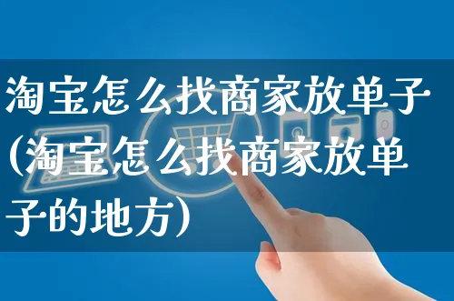 淘宝怎么找商家放单子(淘宝怎么找商家放单子的地方)_https://www.czttao.com_拼多多电商_第1张