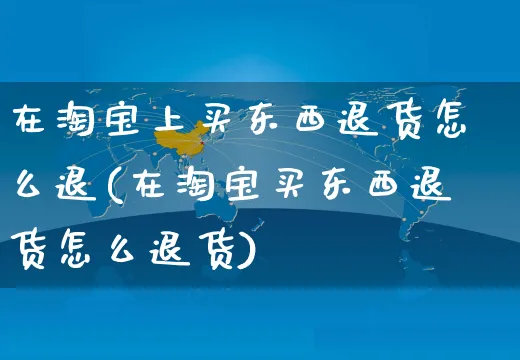 在淘宝上买东西退货怎么退(在淘宝买东西退货怎么退货)_https://www.czttao.com_视频/直播带货_第1张