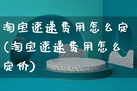 淘宝速递费用怎么定(淘宝速递费用怎么定价)_https://www.czttao.com_店铺装修_第1张