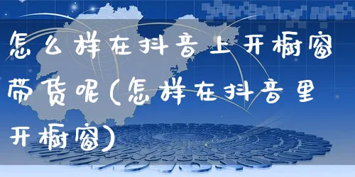 怎么样在抖音上开橱窗带货呢(怎样在抖音里开橱窗)_https://www.czttao.com_电商资讯_第1张