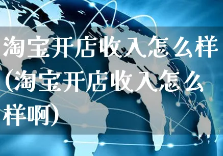 淘宝开店收入怎么样(淘宝开店收入怎么样啊)_https://www.czttao.com_视频/直播带货_第1张