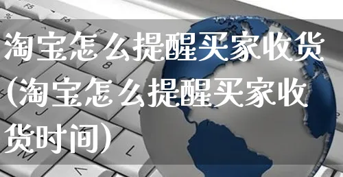 淘宝怎么提醒买家收货(淘宝怎么提醒买家收货时间)_https://www.czttao.com_店铺装修_第1张