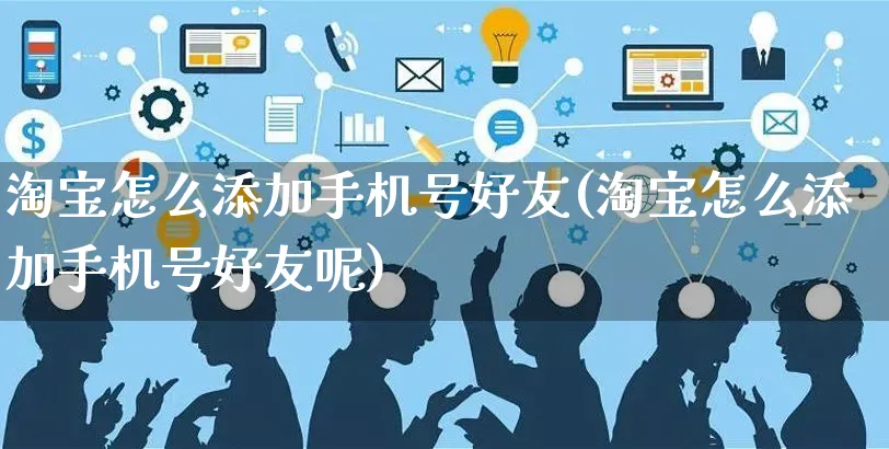 淘宝怎么添加手机号好友(淘宝怎么添加手机号好友呢)_https://www.czttao.com_闲鱼电商_第1张