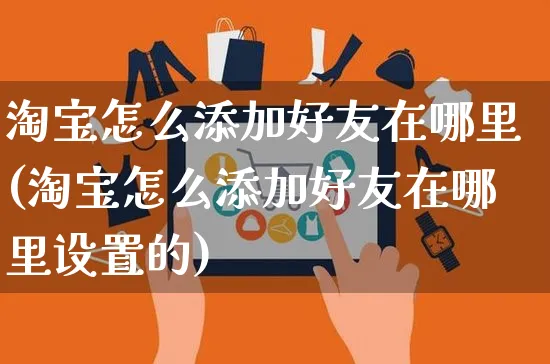 淘宝怎么添加好友在哪里(淘宝怎么添加好友在哪里设置的)_https://www.czttao.com_亚马逊电商_第1张