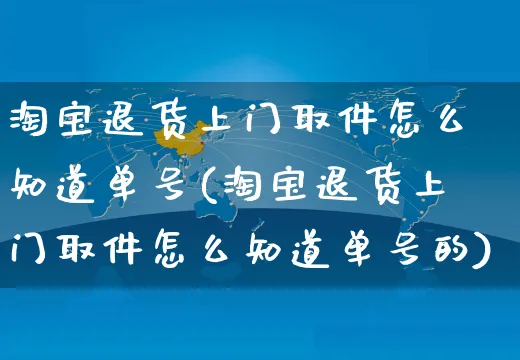 淘宝退货上门取件怎么知道单号(淘宝退货上门取件怎么知道单号的)_https://www.czttao.com_拼多多电商_第1张