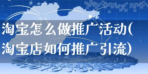 淘宝怎么做推广活动(淘宝店如何推广引流)_https://www.czttao.com_视频/直播带货_第1张