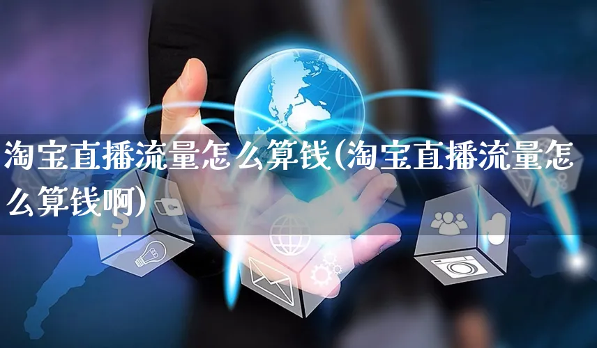 淘宝直播流量怎么算钱(淘宝直播流量怎么算钱啊)_https://www.czttao.com_抖音小店_第1张